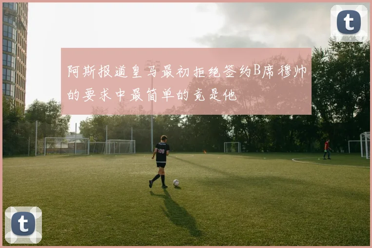 阿斯报道皇马最初拒绝签约B席穆帅的要求中最简单的竟是他