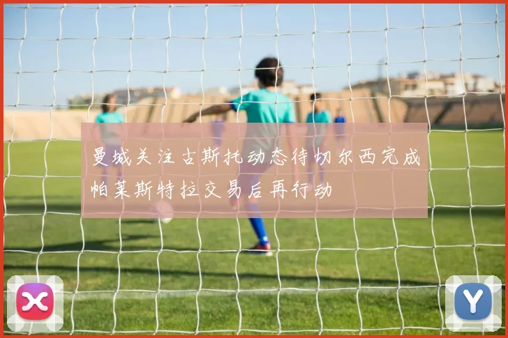 曼城关注古斯托动态待切尔西完成帕莱斯特拉交易后再行动