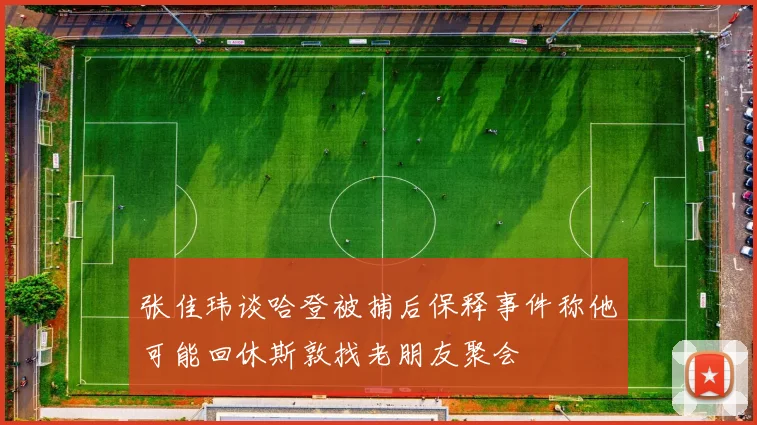 张佳玮谈哈登被捕后保释事件称他可能回休斯敦找老朋友聚会