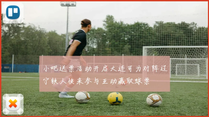 小吧送票活动开启大连可为对阵辽宁铁人快来参与互动赢取球票
