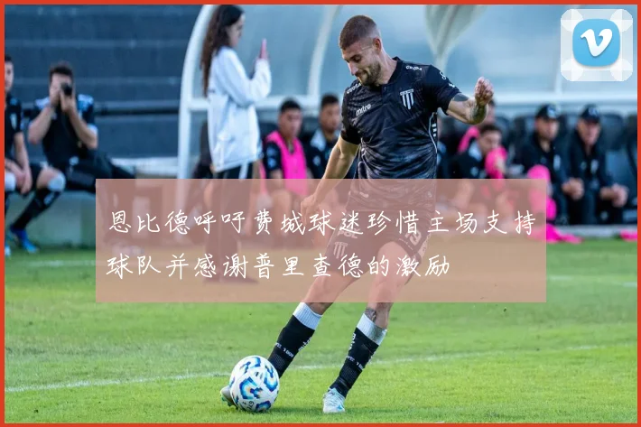 恩比德呼吁费城球迷珍惜主场支持球队并感谢普里查德的激励