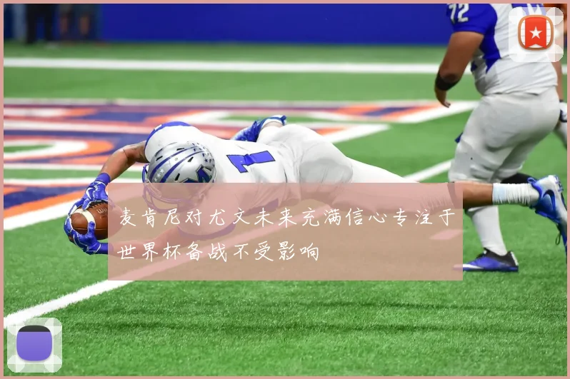 麦肯尼对尤文未来充满信心专注于世界杯备战不受影响