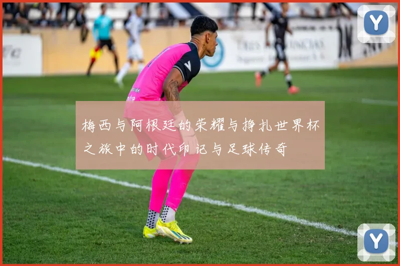 梅西与阿根廷的荣耀与挣扎世界杯之旅中的时代印记与足球传奇