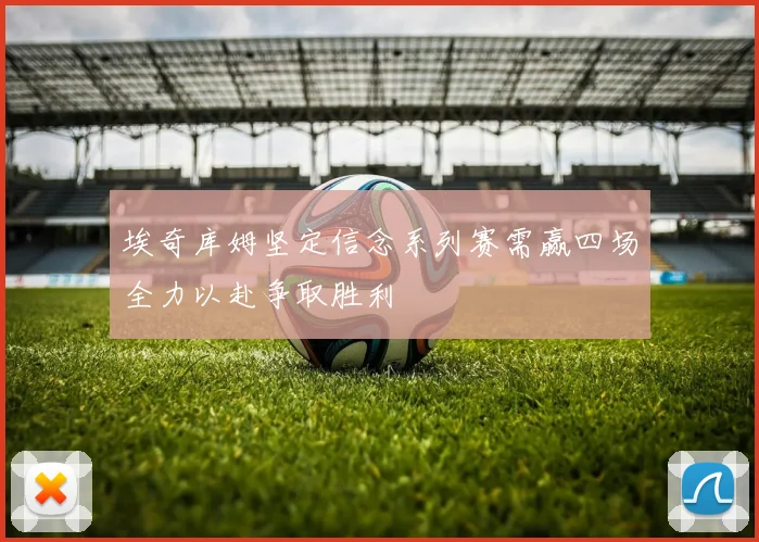 埃奇库姆坚定信念系列赛需赢四场全力以赴争取胜利